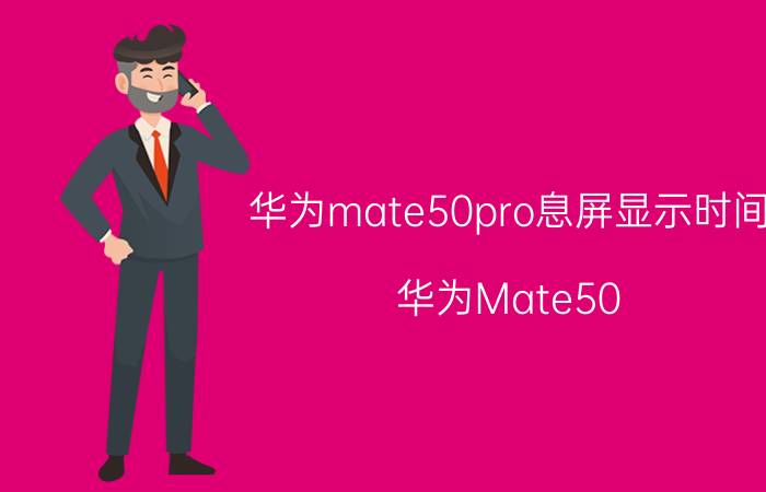 华为mate50pro息屏显示时间 华为Mate50 Pro息屏设置